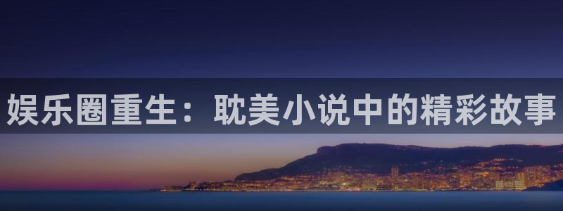 500网凯利指数：娱乐圈重生：耽美小说中的精彩故事