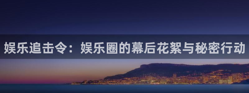 500网会员：娱乐追击令：娱乐圈的幕后花絮与秘密行动