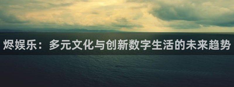 500网竞彩比分：烬娱乐：多元文化与创新数字生活的未来趋势