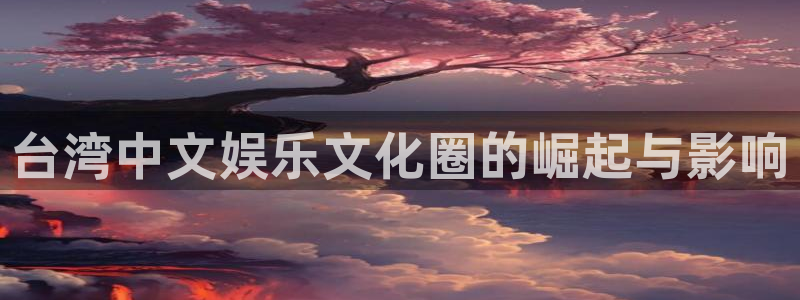 凯利指数欧赔500网：台湾中文娱乐文化圈的崛起与影响